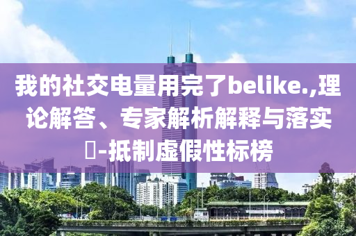 我的社交電量用完了belike.,理論解答、專家解析解釋與落實(shí)?-抵制虛假性標(biāo)榜