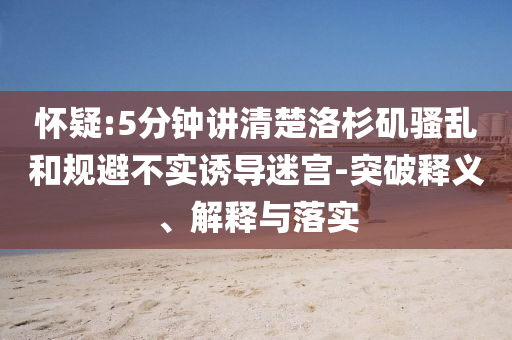 懷疑:5分鐘講清楚洛杉磯騷亂和規(guī)避不實(shí)誘導(dǎo)迷宮-突破釋義、解釋與落實(shí)