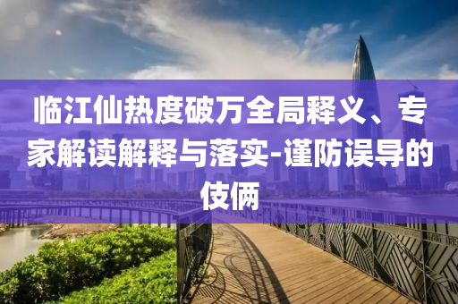 臨江仙熱度破萬(wàn)全局釋義、專家解讀解釋與落實(shí)-謹(jǐn)防誤導(dǎo)的伎倆