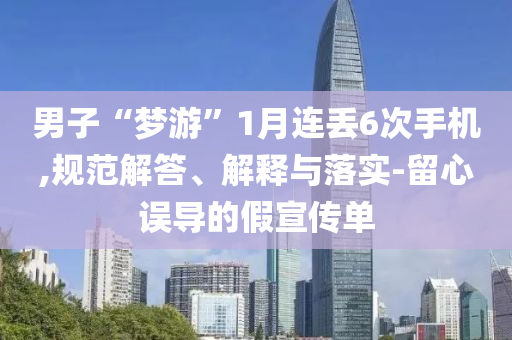 男子“夢游”1月連丟6次手機,規(guī)范解答、解釋與落實-留心誤導(dǎo)的假宣傳單