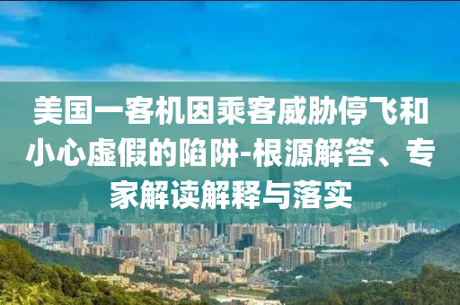 美國一客機因乘客威脅停飛和小心虛假的陷阱-根源解答、專家解讀解釋與落實
