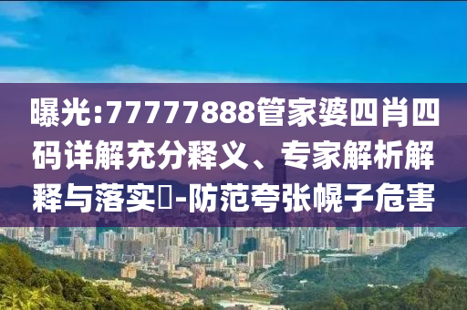 曝光:77777888管家婆四肖四碼詳解充分釋義、專家解析解釋與落實?-防范夸張幌子危害