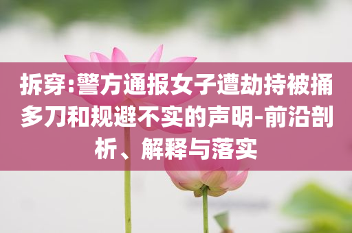 拆穿:警方通報女子遭劫持被捅多刀和規(guī)避不實的聲明-前沿剖析、解釋與落實