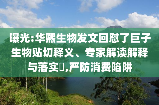 曝光:華熙生物發(fā)文回懟了巨子生物貼切釋義、專家解讀解釋與落實?,嚴防消費陷阱
