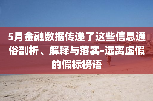 5月金融數據傳遞了這些信息通俗剖析、解釋與落實-遠離虛假的假標榜語
