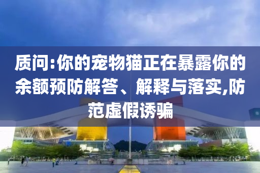 質問:你的寵物貓正在暴露你的余額預防解答、解釋與落實,防范虛假誘騙