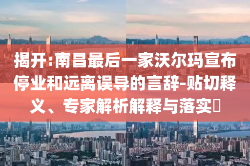揭開:南昌最后一家沃爾瑪宣布停業(yè)和遠離誤導(dǎo)的言辭-貼切釋義、專家解析解釋與落實?