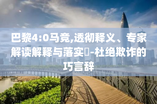 巴黎4:0馬競,透徹釋義、專家解讀解釋與落實?-杜絕欺詐的巧言辭