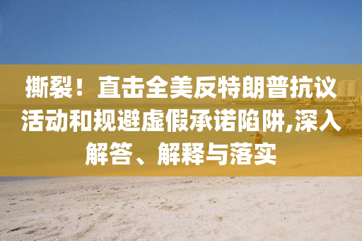 撕裂！直擊全美反特朗普抗議活動(dòng)和規(guī)避虛假承諾陷阱,深入解答、解釋與落實(shí)