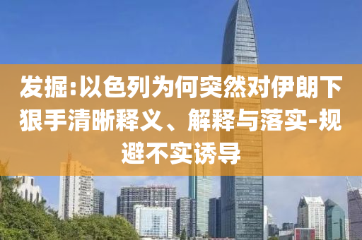 發(fā)掘:以色列為何突然對(duì)伊朗下狠手清晰釋義、解釋與落實(shí)-規(guī)避不實(shí)誘導(dǎo)