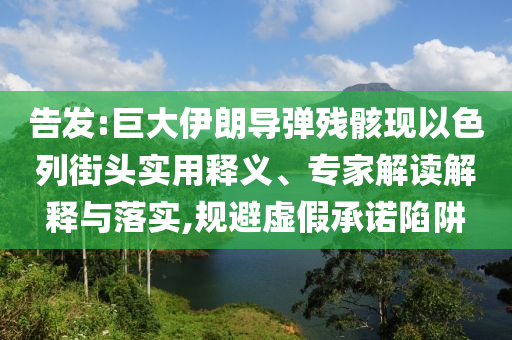 告發(fā):巨大伊朗導(dǎo)彈殘骸現(xiàn)以色列街頭實(shí)用釋義、專家解讀解釋與落實(shí),規(guī)避虛假承諾陷阱