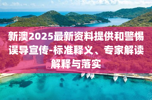 新澳2025最新資料提供和警惕誤導(dǎo)宣傳-標(biāo)準(zhǔn)釋義、專家解讀解釋與落實(shí)