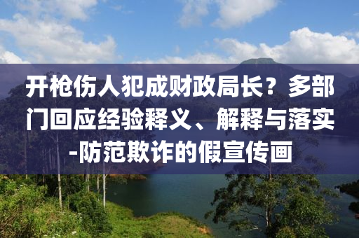 開(kāi)槍傷人犯成財(cái)政局長(zhǎng)？多部門回應(yīng)經(jīng)驗(yàn)釋義、解釋與落實(shí)-防范欺詐的假宣傳畫