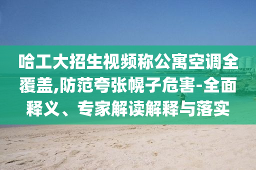 哈工大招生視頻稱公寓空調(diào)全覆蓋,防范夸張幌子危害-全面釋義、專家解讀解釋與落實(shí)