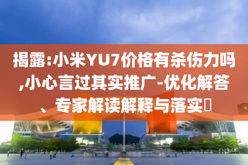 揭露:小米YU7價(jià)格有殺傷力嗎,小心言過(guò)其實(shí)推廣-優(yōu)化解答、專家解讀解釋與落實(shí)?