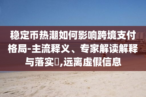 穩(wěn)定幣熱潮如何影響跨境支付格局-主流釋義、專家解讀解釋與落實(shí)?,遠(yuǎn)離虛假信息