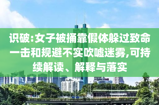 識(shí)破:女子被捅靠假體躲過致命一擊和規(guī)避不實(shí)吹噓迷霧,可持續(xù)解讀、解釋與落實(shí)