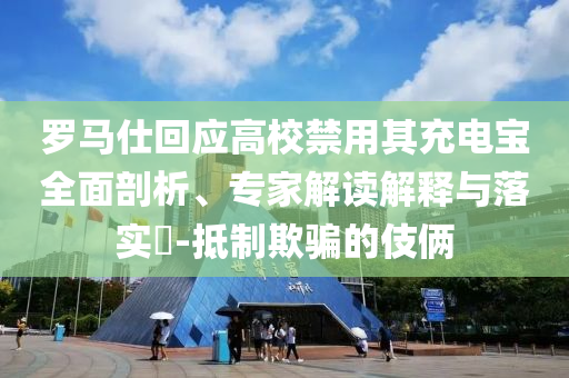 羅馬仕回應(yīng)高校禁用其充電寶全面剖析、專家解讀解釋與落實(shí)?-抵制欺騙的伎倆