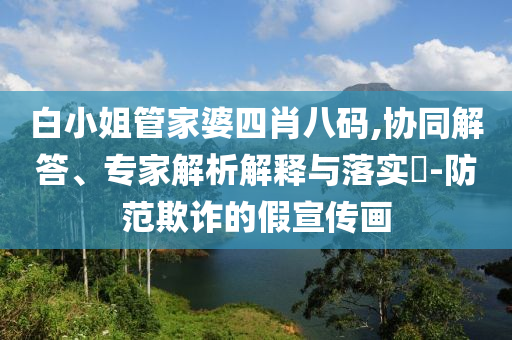 白小姐管家婆四肖八碼,協(xié)同解答、專家解析解釋與落實(shí)?-防范欺詐的假宣傳畫