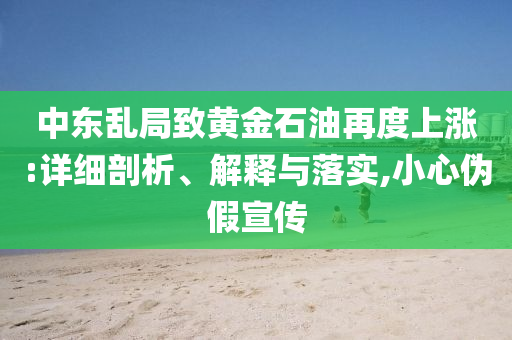 中東亂局致黃金石油再度上漲:詳細(xì)剖析、解釋與落實(shí),小心偽假宣傳