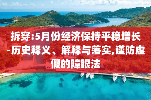 拆穿:5月份經(jīng)濟(jì)保持平穩(wěn)增長(zhǎng)-歷史釋義、解釋與落實(shí),謹(jǐn)防虛假的障眼法