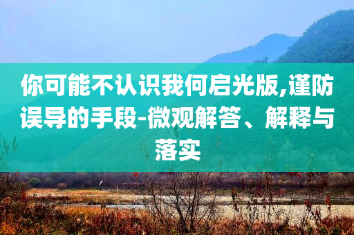 你可能不認識我何啟光版,謹防誤導的手段-微觀解答、解釋與落實