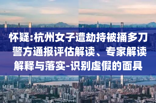 懷疑:杭州女子遭劫持被捅多刀 警方通報(bào)評(píng)估解讀、專家解讀解釋與落實(shí)-識(shí)別虛假的面具