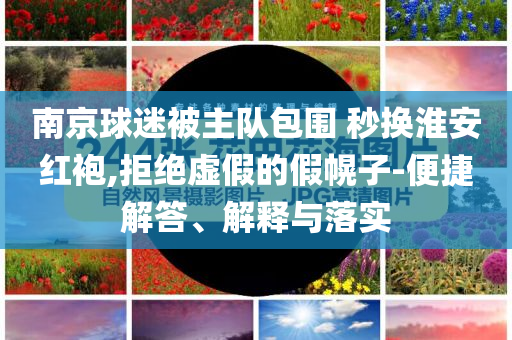 南京球迷被主隊包圍 秒換淮安紅袍,拒絕虛假的假幌子-便捷解答、解釋與落實