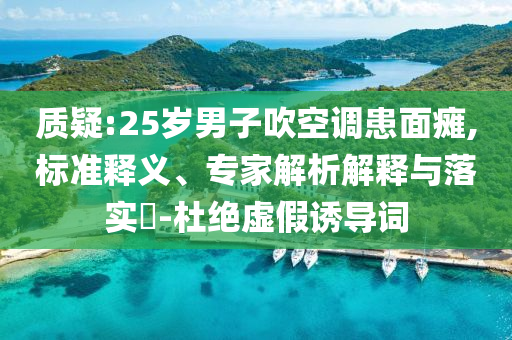 質疑:25歲男子吹空調患面癱,標準釋義、專家解析解釋與落實?-杜絕虛假誘導詞