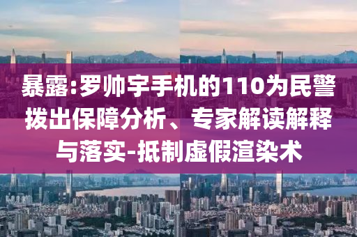 暴露:羅帥宇手機的110為民警撥出保障分析、專家解讀解釋與落實-抵制虛假渲染術