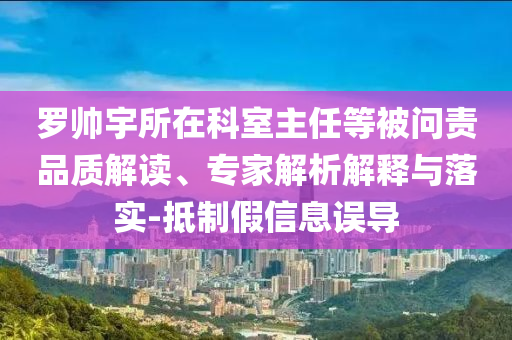 羅帥宇所在科室主任等被問責品質(zhì)解讀、專家解析解釋與落實-抵制假信息誤導(dǎo)