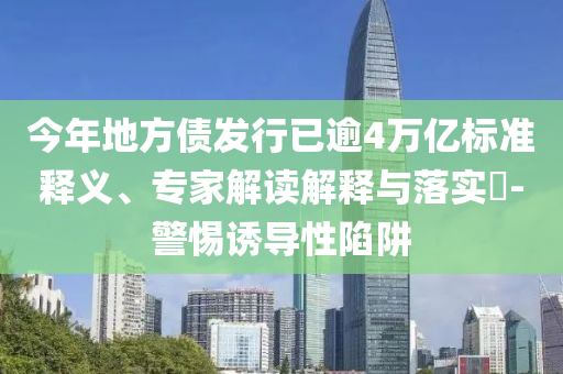 今年地方債發(fā)行已逾4萬億標(biāo)準(zhǔn)釋義、專家解讀解釋與落實(shí)?-警惕誘導(dǎo)性陷阱