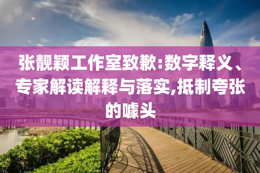 張靚穎工作室致歉:數(shù)字釋義、專家解讀解釋與落實(shí),抵制夸張的噱頭