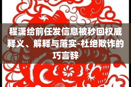 程瀟給前任發(fā)信息被秒回權(quán)威釋義、解釋與落實(shí)-杜絕欺詐的巧言辭
