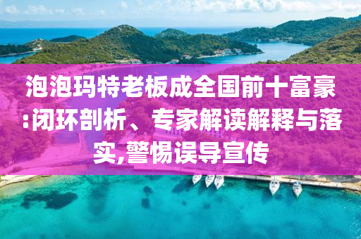 泡泡瑪特老板成全國(guó)前十富豪:閉環(huán)剖析、專家解讀解釋與落實(shí),警惕誤導(dǎo)宣傳