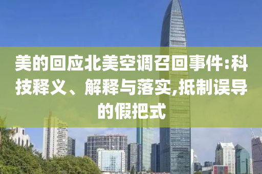 美的回應(yīng)北美空調(diào)召回事件:科技釋義、解釋與落實(shí),抵制誤導(dǎo)的假把式