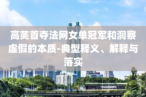 高芙首奪法網(wǎng)女單冠軍和洞察虛假的本質(zhì)-典型釋義、解釋與落實(shí)