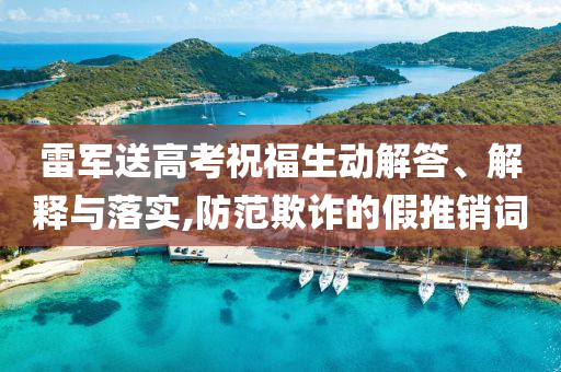 雷軍送高考祝福生動(dòng)解答、解釋與落實(shí),防范欺詐的假推銷(xiāo)詞