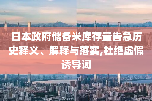日本政府儲(chǔ)備米庫(kù)存量告急歷史釋義、解釋與落實(shí),杜絕虛假誘導(dǎo)詞