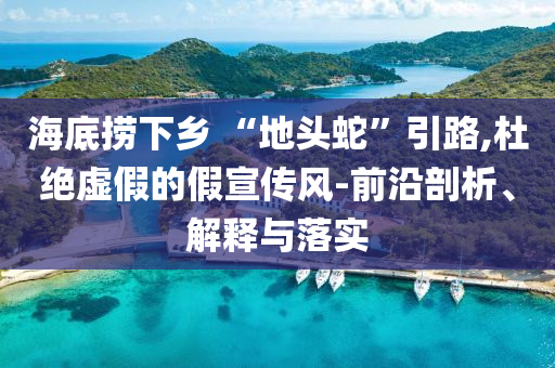 海底撈下鄉(xiāng) “地頭蛇”引路,杜絕虛假的假宣傳風(fēng)-前沿剖析、解釋與落實