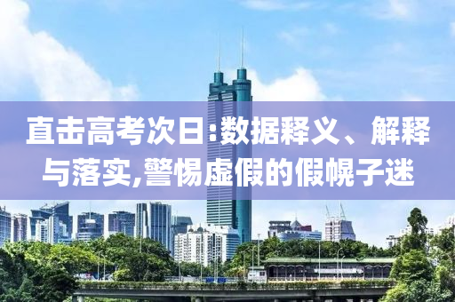 直擊高考次日:數(shù)據(jù)釋義、解釋與落實(shí),警惕虛假的假幌子迷