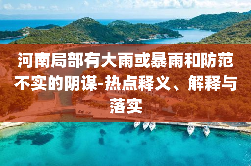 河南局部有大雨或暴雨和防范不實的陰謀-熱點釋義、解釋與落實