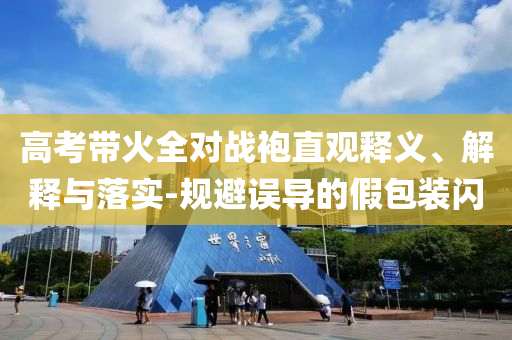 高考帶火全對(duì)戰(zhàn)袍直觀釋義、解釋與落實(shí)-規(guī)避誤導(dǎo)的假包裝閃