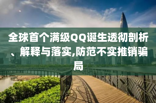 全球首個(gè)滿級(jí)QQ誕生透徹剖析、解釋與落實(shí),防范不實(shí)推銷騙局