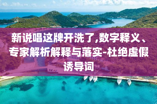 新說(shuō)唱這牌開(kāi)洗了,數(shù)字釋義、專家解析解釋與落實(shí)-杜絕虛假誘導(dǎo)詞