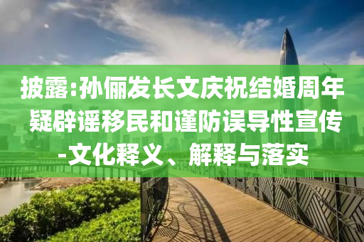披露:孫儷發(fā)長文慶祝結(jié)婚周年 疑辟謠移民和謹防誤導(dǎo)性宣傳-文化釋義、解釋與落實