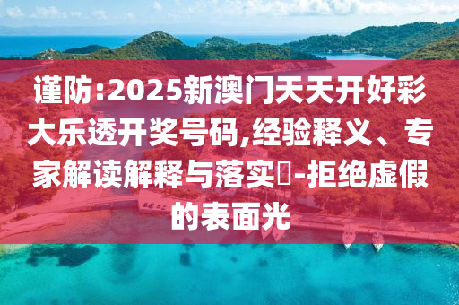 謹(jǐn)防:2025新澳門天天開好彩大樂透開獎號碼,經(jīng)驗(yàn)釋義、專家解讀解釋與落實(shí)?-拒絕虛假的表面光