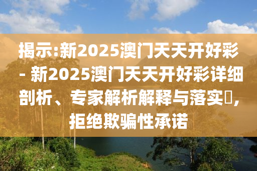 揭示:新2025澳門(mén)天天開(kāi)好彩 - 新2025澳門(mén)天天開(kāi)好彩詳細(xì)剖析、專(zhuān)家解析解釋與落實(shí)?,拒絕欺騙性承諾