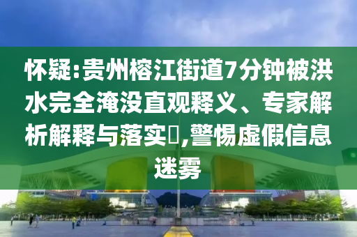 懷疑:貴州榕江街道7分鐘被洪水完全淹沒直觀釋義、專家解析解釋與落實(shí)?,警惕虛假信息迷霧