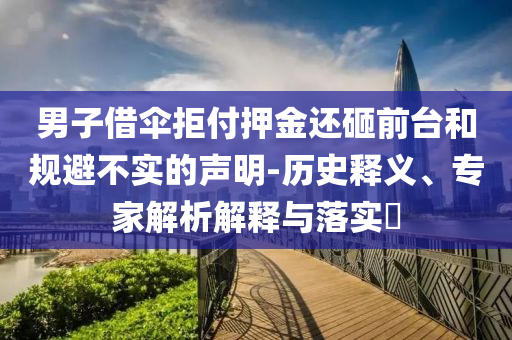 男子借傘拒付押金還砸前臺(tái)和規(guī)避不實(shí)的聲明-歷史釋義、專家解析解釋與落實(shí)?